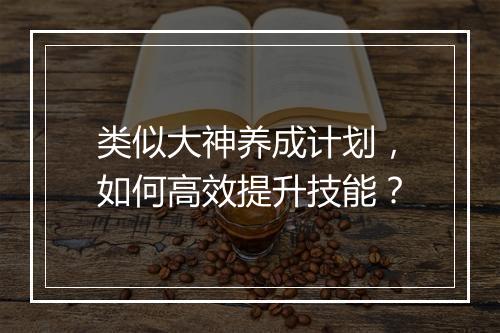 类似大神养成计划，如何高效提升技能？