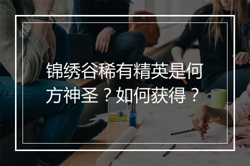 锦绣谷稀有精英是何方神圣?如何获得?