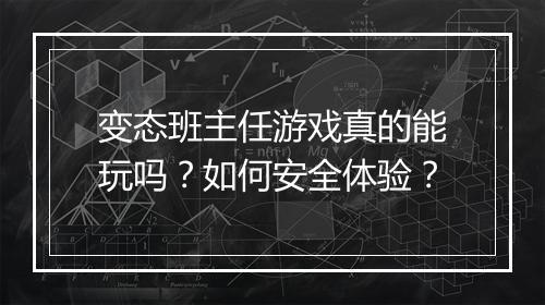 变态班主任游戏真的能玩吗?如何安全体验?