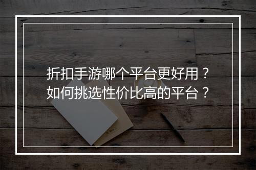 折扣手游哪个平台更好用?如何挑选性价比高的平台?