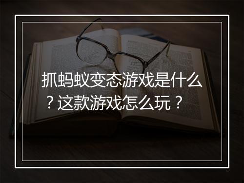 抓蚂蚁变态游戏是什么?这款游戏怎么玩?