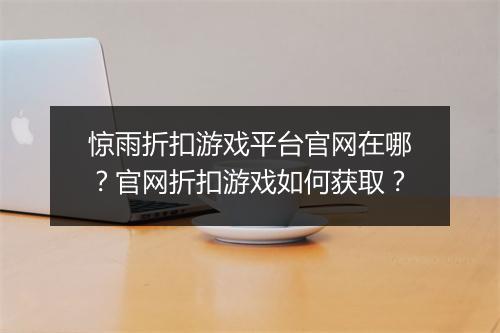 惊雨折扣游戏平台官网在哪？官网折扣游戏如何获取？