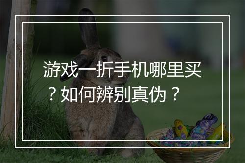 游戏一折手机哪里买？如何辨别真伪？