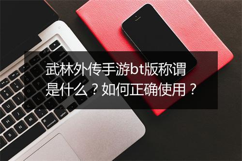 武林外传手游bt版称谓是什么?如何正确使用?