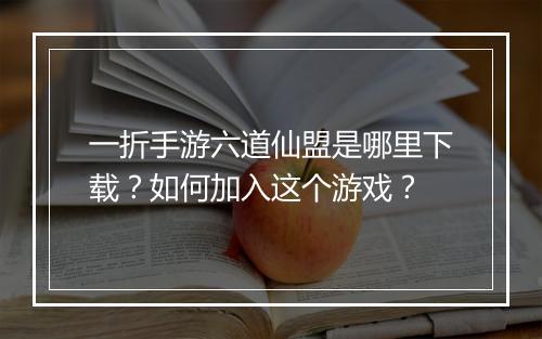 一折手游六道仙盟是哪里下载?如何加入这个游戏?