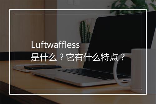 Luftwaffless是什么？它有什么特点？