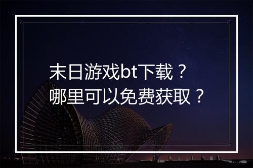 末日游戏bt下载?哪里可以免费获取?