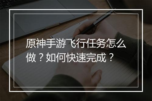 原神手游飞行任务怎么做？如何快速完成？