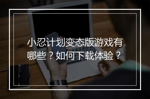 小忍计划变态版游戏有哪些?如何下载体验?