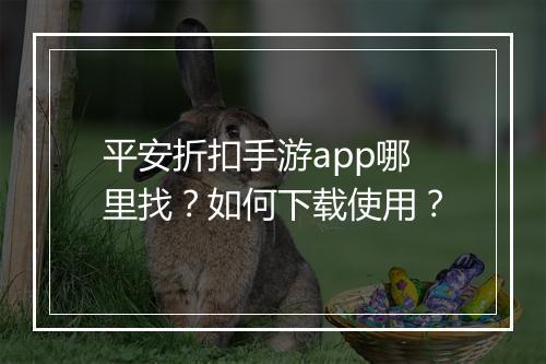 平安折扣手游app哪里找?如何下载使用?
