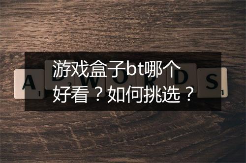 游戏盒子bt哪个好看?如何挑选?