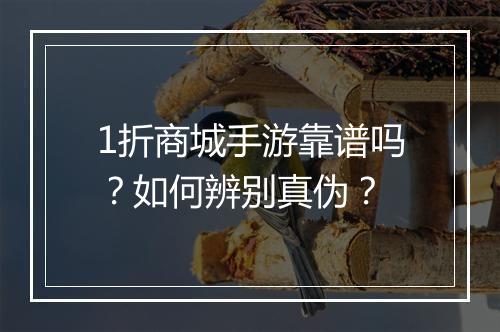 1折商城手游靠谱吗?如何辨别真伪?