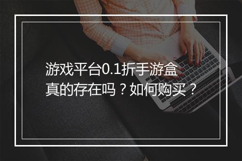 游戏平台0.1折手游盒真的存在吗？如何购买？