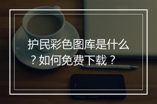 护民彩色图库是什么?如何免费下载?