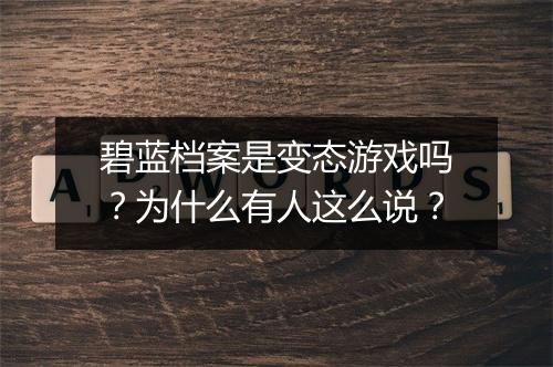 碧蓝档案是变态游戏吗？为什么有人这么说？