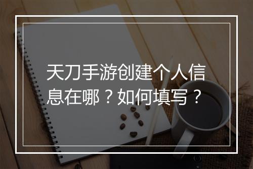 天刀手游创建个人信息在哪？如何填写？