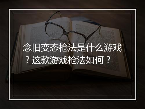 念旧变态枪法是什么游戏？这款游戏枪法如何？