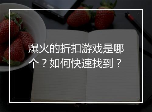 爆火的折扣游戏是哪个？如何快速找到？