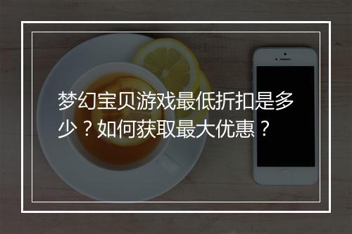 梦幻宝贝游戏最低折扣是多少？如何获取最大优惠？