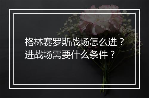 格林赛罗斯战场怎么进?进战场需要什么条件?