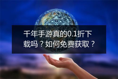 千年手游真的0.1折下载吗？如何免费获取？