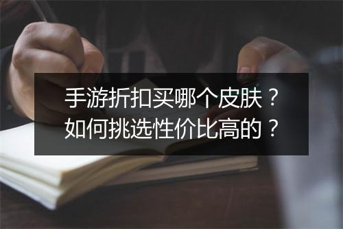 手游折扣买哪个皮肤？如何挑选性价比高的？