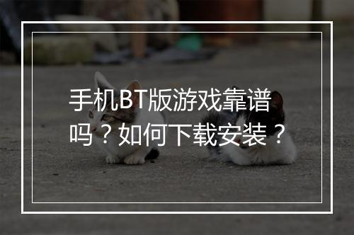 手机BT版游戏靠谱吗？如何下载安装？