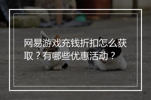 网易游戏充钱折扣怎么获取？有哪些优惠活动？