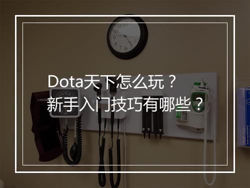 Dota天下怎么玩?新手入门技巧有哪些?