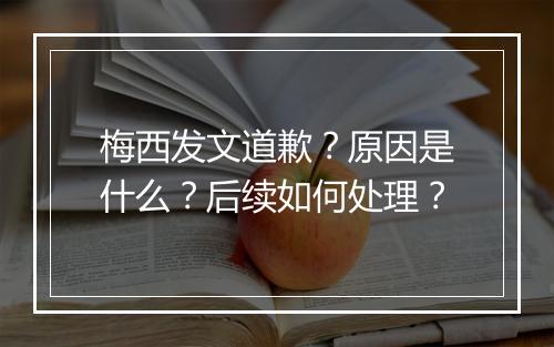 梅西发文道歉?原因是什么?后续如何处理?