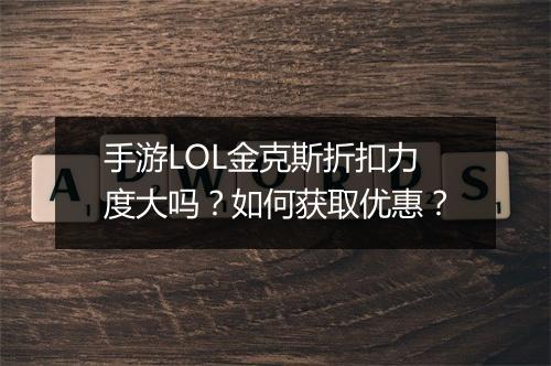 手游LOL金克斯折扣力度大吗？如何获取优惠？