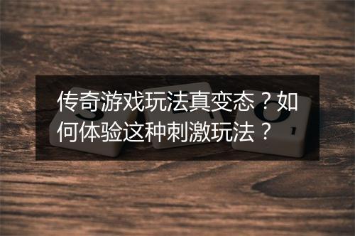 传奇游戏玩法真变态？如何体验这种刺激玩法？
