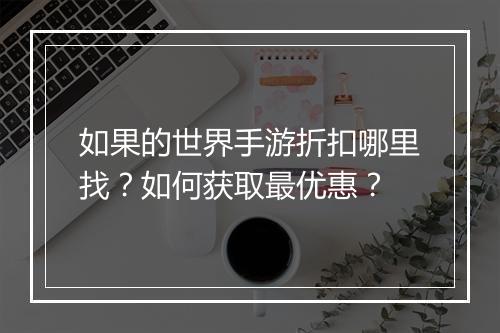 如果的世界手游折扣哪里找？如何获取最优惠？