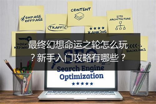 最终幻想命运之轮怎么玩？新手入门攻略有哪些？