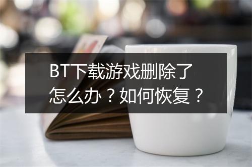 BT下载游戏删除了怎么办?如何恢复?