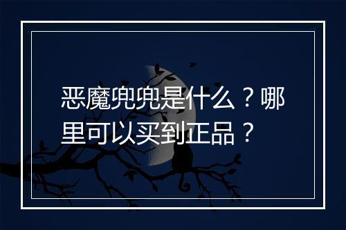 恶魔兜兜是什么?哪里可以买到正品?
