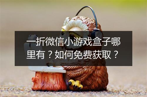 一折微信小游戏盒子哪里有？如何免费获取？