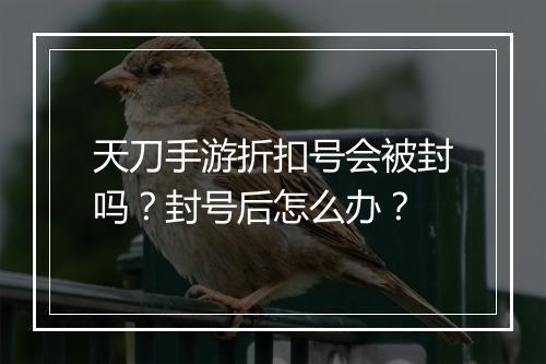 天刀手游折扣号会被封吗?封号后怎么办?