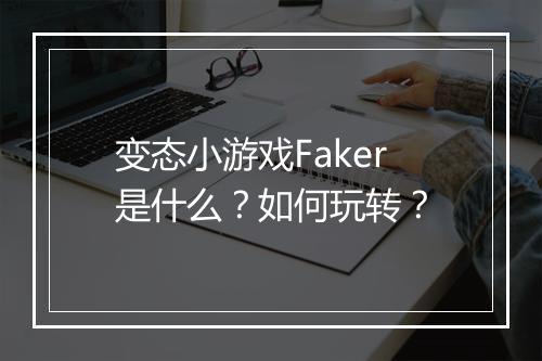 变态小游戏Faker是什么？如何玩转？