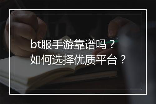 bt服手游靠谱吗？如何选择优质平台？