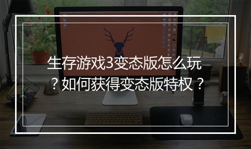 生存游戏3变态版怎么玩？如何获得变态版特权？