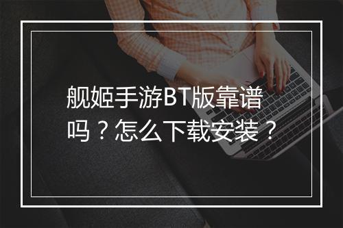 舰姬手游BT版靠谱吗？怎么下载安装？