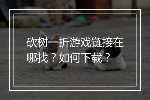 砍树一折游戏链接在哪找?如何下载?