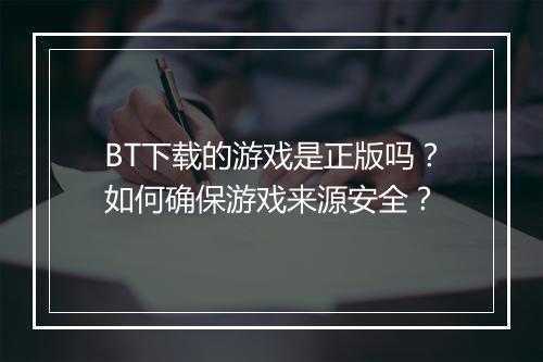 BT下载的游戏是正版吗?如何确保游戏来源安全?
