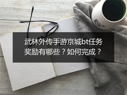 武林外传手游京城bt任务奖励有哪些?如何完成?