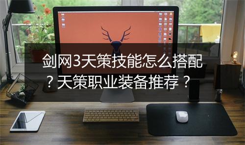 剑网3天策技能怎么搭配？天策职业装备推荐？