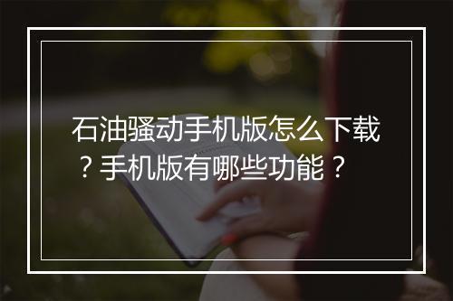 石油骚动手机版怎么下载？手机版有哪些功能？