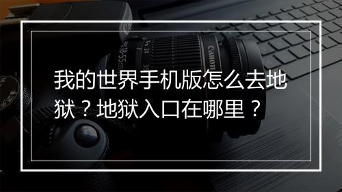 我的世界手机版怎么去地狱？地狱入口在哪里？