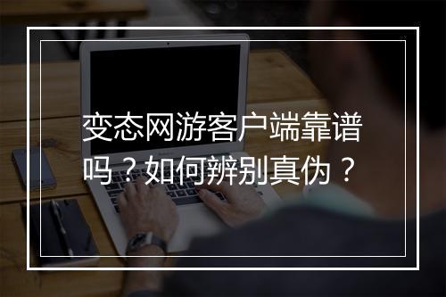 变态网游客户端靠谱吗?如何辨别真伪?