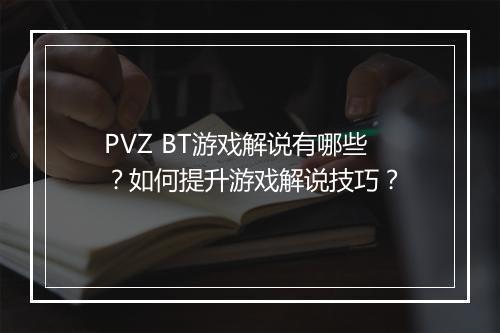 PVZ BT游戏解说有哪些?如何提升游戏解说技巧?